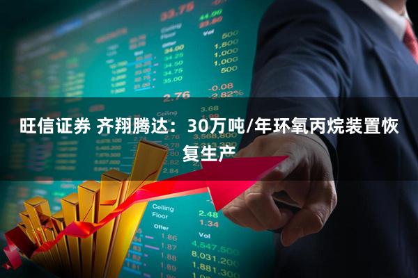 旺信证券 齐翔腾达：30万吨/年环氧丙烷装置恢复生产