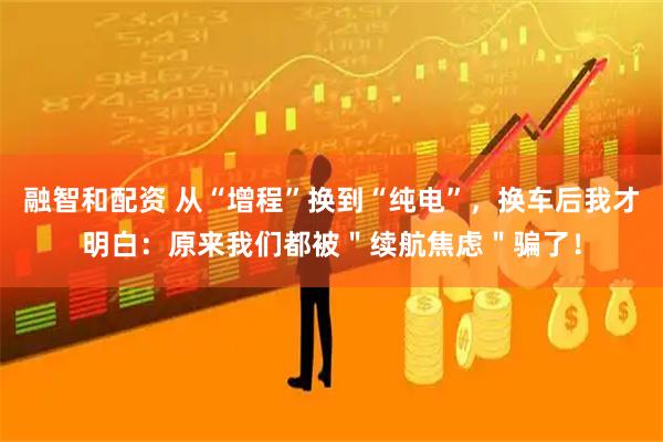 融智和配资 从“增程”换到“纯电”，换车后我才明白：原来我们都被＂续航焦虑＂骗了！