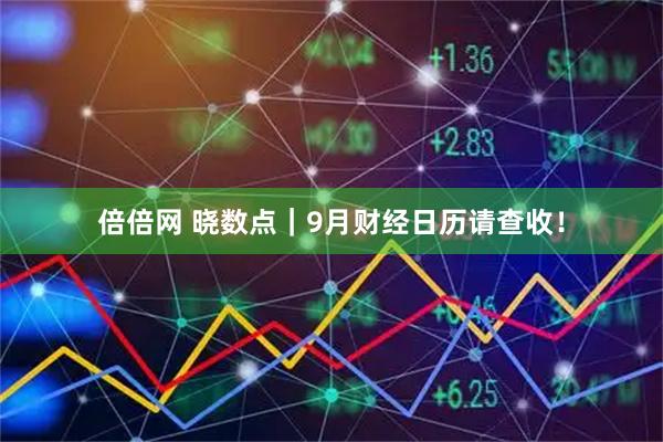 倍倍网 晓数点｜9月财经日历请查收！