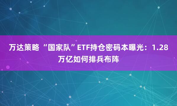 万达策略 “国家队”ETF持仓密码本曝光：1.28万亿如何排兵布阵
