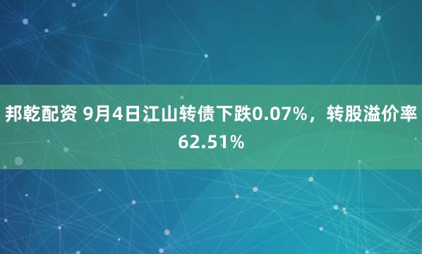 邦乾配资 9月4日江山转债下跌0.07%，转股溢价率62.51%