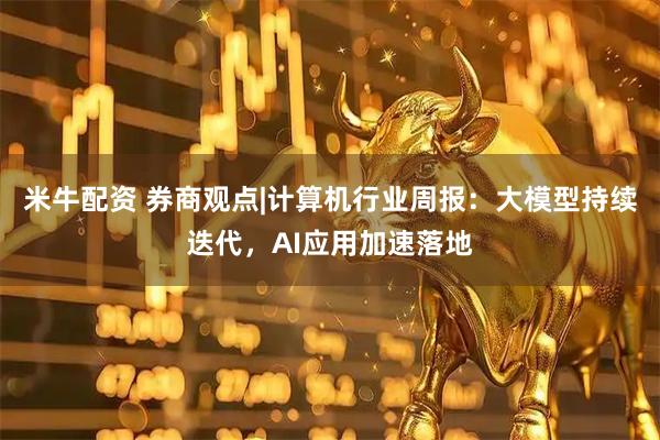 米牛配资 券商观点|计算机行业周报：大模型持续迭代，AI应用加速落地