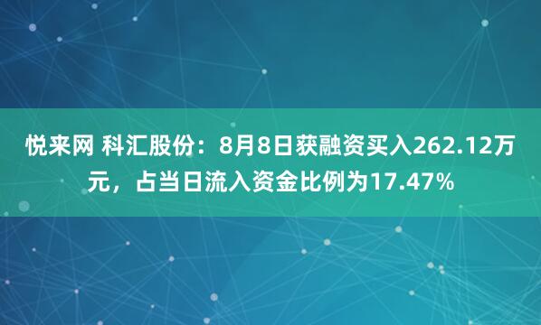 悦来网 科汇股份：8月8日获融资买入262.12万元，占当日流入资金比例为17.47%
