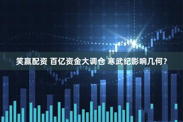 笑赢配资 百亿资金大调仓 寒武纪影响几何？