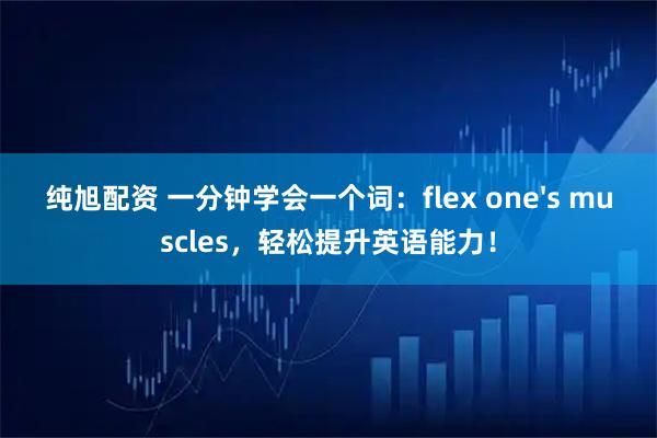 纯旭配资 一分钟学会一个词：flex one's muscles，轻松提升英语能力！