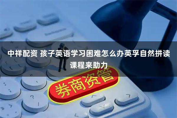 中祥配资 孩子英语学习困难怎么办英孚自然拼读课程来助力
