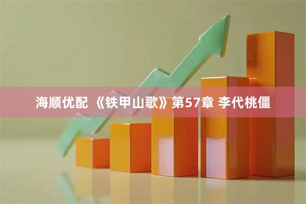 海顺优配 《铁甲山歌》第57章 李代桃僵