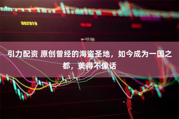 引力配资 原创曾经的海盗圣地，如今成为一国之都，美得不像话